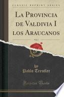libro La Provincia De Valdivia I Los Araucanos, Vol. 1 (classic Reprint)
